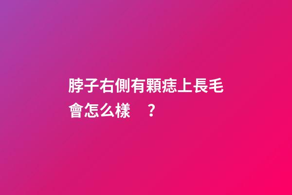 脖子右側有顆痣上長毛會怎么樣？